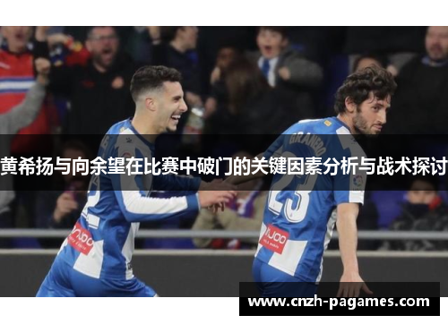 黄希扬与向余望在比赛中破门的关键因素分析与战术探讨