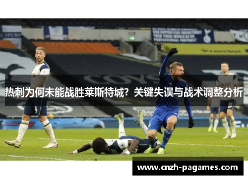 热刺为何未能战胜莱斯特城？关键失误与战术调整分析