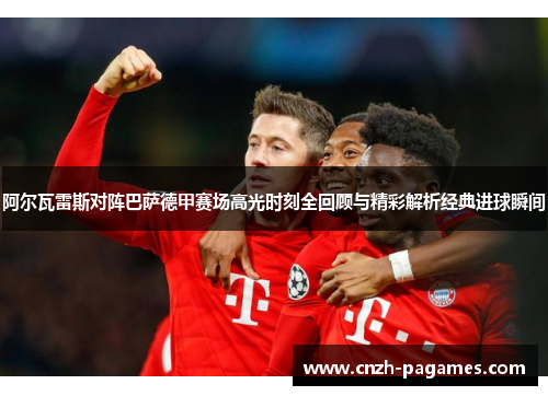 阿尔瓦雷斯对阵巴萨德甲赛场高光时刻全回顾与精彩解析经典进球瞬间