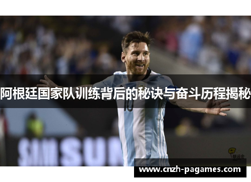 阿根廷国家队训练背后的秘诀与奋斗历程揭秘