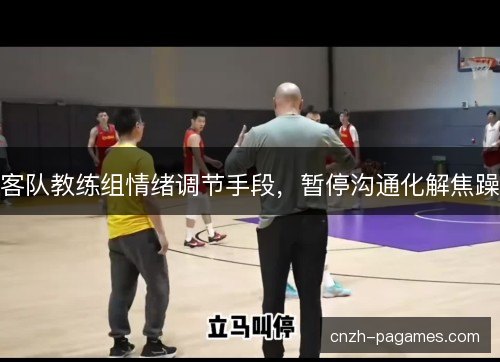 客队教练组情绪调节手段，暂停沟通化解焦躁